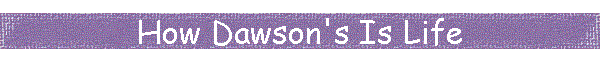 How Dawson's Is Life